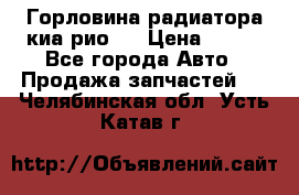 Горловина радиатора киа рио 3 › Цена ­ 500 - Все города Авто » Продажа запчастей   . Челябинская обл.,Усть-Катав г.